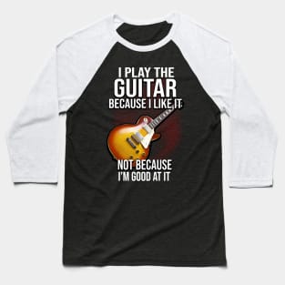 I Play The Guitar Because I Like It Not Because I'm Good At It Baseball T-Shirt